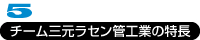 チーム三元ラセン管工業の特長